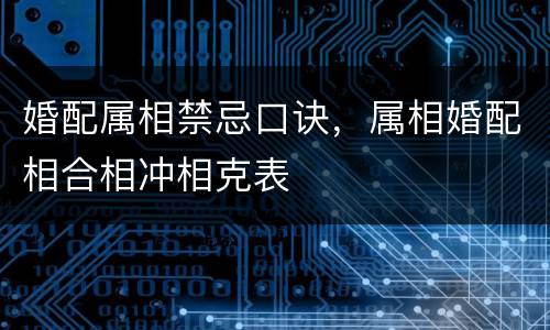 婚配属相禁忌口诀，属相婚配相合相冲相克表