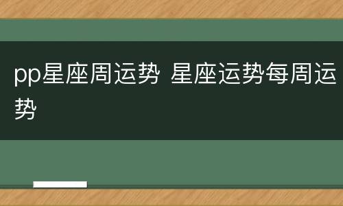 pp星座周运势 星座运势每周运势