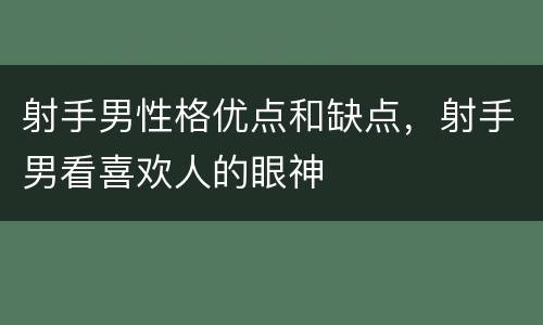 射手男性格优点和缺点，射手男看喜欢人的眼神