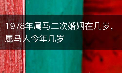 1978年属马二次婚姻在几岁，属马人今年几岁