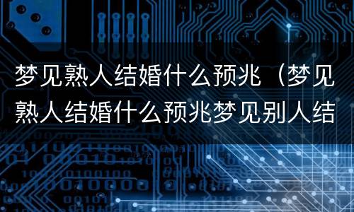 梦见熟人结婚什么预兆（梦见熟人结婚什么预兆梦见别人结婚）
