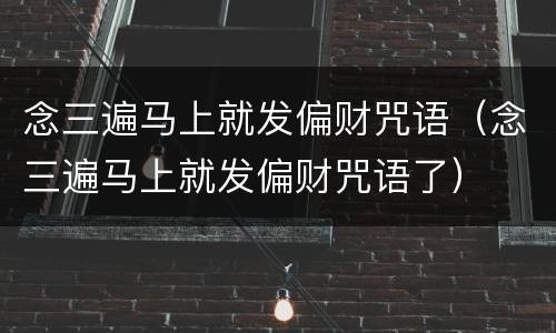 念三遍马上就发偏财咒语（念三遍马上就发偏财咒语了）