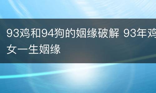 93鸡和94狗的姻缘破解 93年鸡女一生姻缘