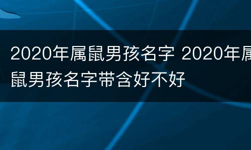2020年属鼠男孩名字 2020年属鼠男孩名字带含好不好