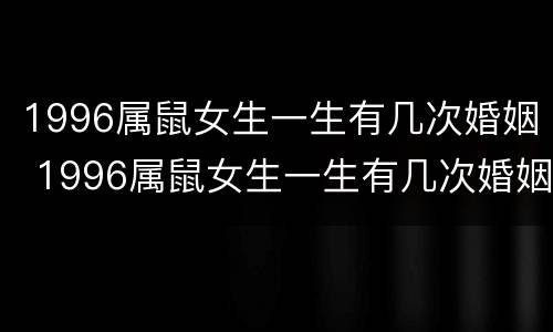 1996属鼠女生一生有几次婚姻 1996属鼠女生一生有几次婚姻呢