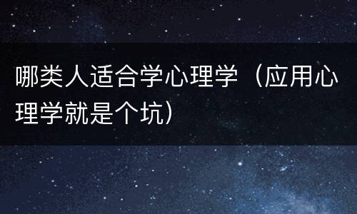 哪类人适合学心理学（应用心理学就是个坑）