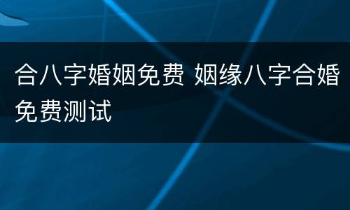 合八字婚姻免费 姻缘八字合婚免费测试