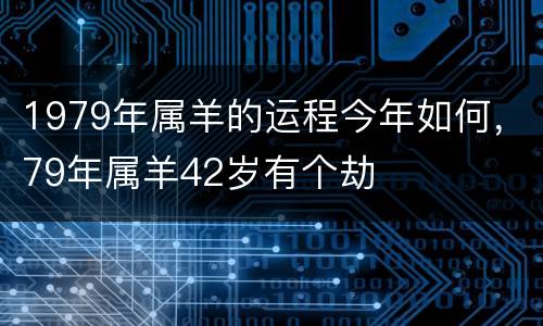 1979年属羊的运程今年如何，79年属羊42岁有个劫