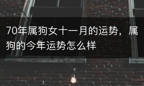 70年属狗女十一月的运势，属狗的今年运势怎么样