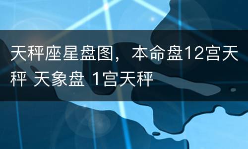 天秤座星盘图，本命盘12宫天秤 天象盘 1宫天秤