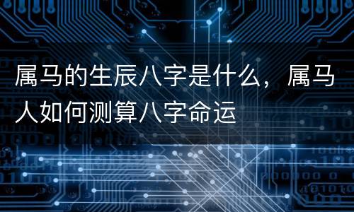 属马的生辰八字是什么，属马人如何测算八字命运