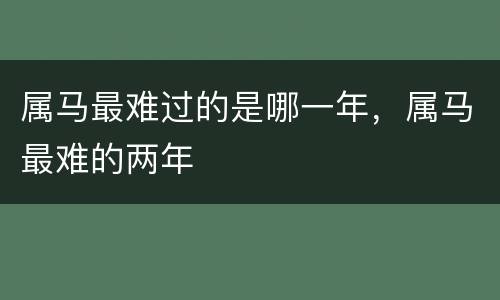 属马最难过的是哪一年，属马最难的两年