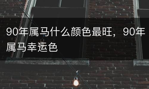 90年属马什么颜色最旺，90年属马幸运色
