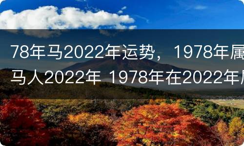 78年马2022年运势，1978年属马人2022年 1978年在2022年属马年运势
