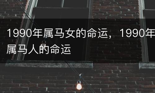 1990年属马女的命运，1990年属马人的命运
