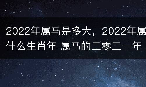 2022年属马是多大，2022年属什么生肖年 属马的二零二一年多大