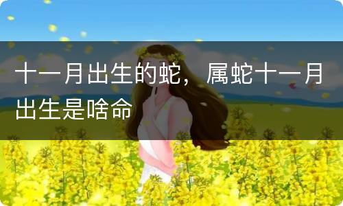 十一月出生的蛇，属蛇十一月出生是啥命