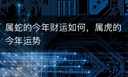 属蛇的今年财运如何，属虎的今年运势