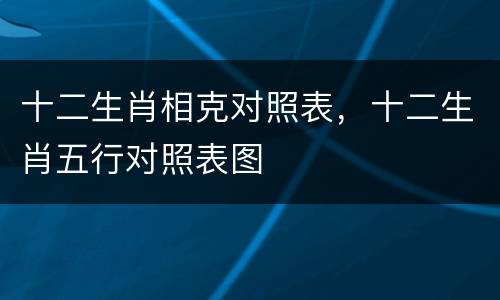 十二生肖相克对照表，十二生肖五行对照表图