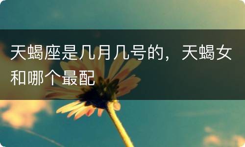 天蝎座是几月几号的，天蝎女和哪个最配
