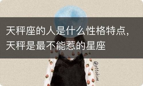 天秤座的人是什么性格特点，天秤是最不能惹的星座