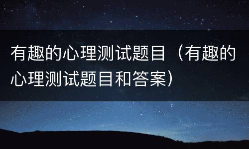 有趣的心理测试题目（有趣的心理测试题目和答案）