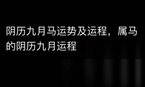 阴历九月马运势及运程，属马的阴历九月运程