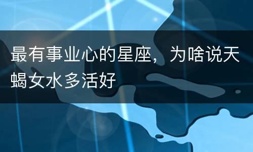最有事业心的星座，为啥说天蝎女水多活好