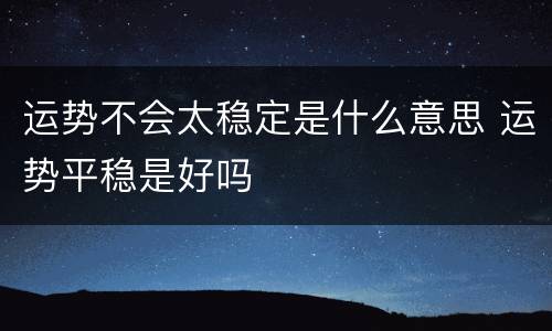 运势不会太稳定是什么意思 运势平稳是好吗