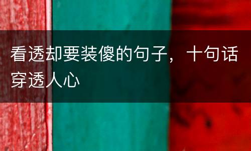 看透却要装傻的句子，十句话穿透人心