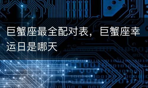 巨蟹座最全配对表，巨蟹座幸运日是哪天