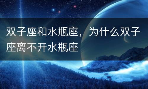 双子座和水瓶座，为什么双子座离不开水瓶座