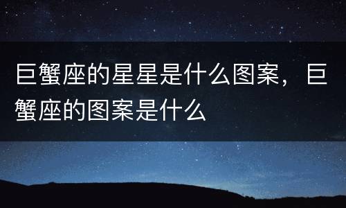 巨蟹座的星星是什么图案，巨蟹座的图案是什么