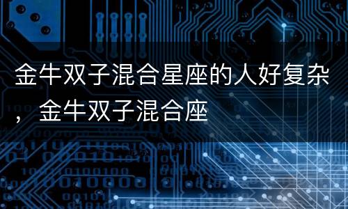 金牛双子混合星座的人好复杂，金牛双子混合座