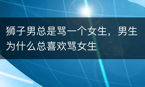 狮子男总是骂一个女生，男生为什么总喜欢骂女生