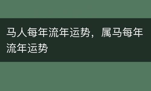 马人每年流年运势，属马每年流年运势