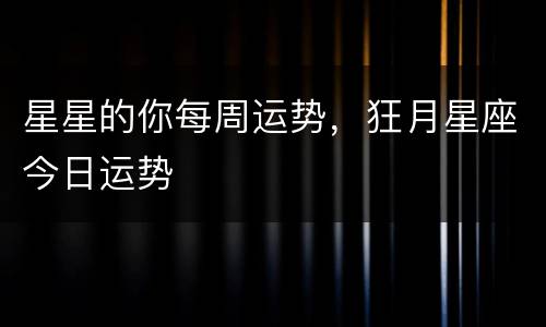 星星的你每周运势，狂月星座今日运势