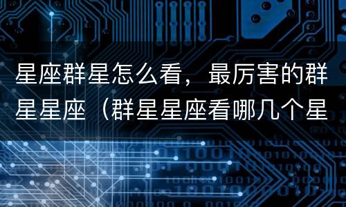 星座群星怎么看，最厉害的群星星座（群星星座看哪几个星座）