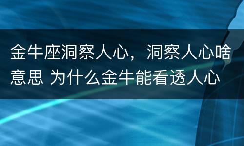 金牛座洞察人心，洞察人心啥意思 为什么金牛能看透人心