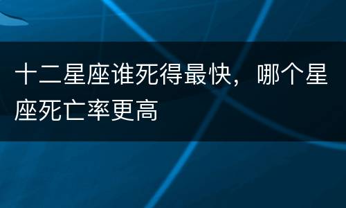 十二星座谁死得最快，哪个星座死亡率更高