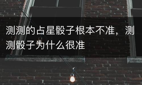 测测的占星骰子根本不准，测测骰子为什么很准