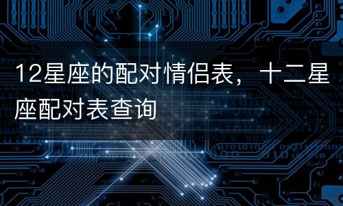 12星座的配对情侣表，十二星座配对表查询