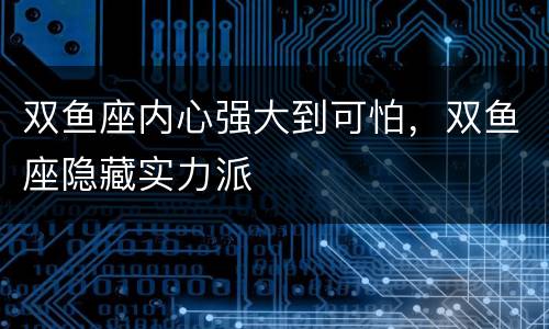 双鱼座内心强大到可怕，双鱼座隐藏实力派