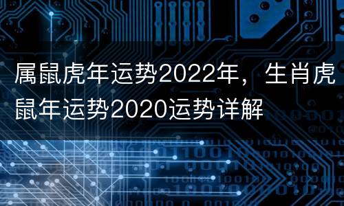 属鼠虎年运势2022年，生肖虎鼠年运势2020运势详解