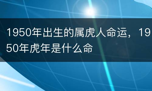 1950年出生的属虎人命运，1950年虎年是什么命