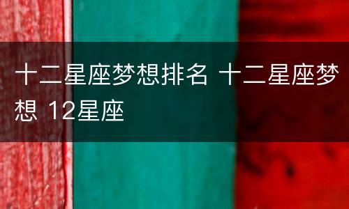 十二星座梦想排名 十二星座梦想 12星座