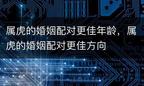属虎的婚姻配对更佳年龄，属虎的婚姻配对更佳方向