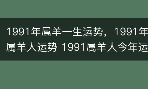 1991年属羊一生运势，1991年属羊人运势 1991属羊人今年运势