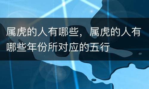 属虎的人有哪些，属虎的人有哪些年份所对应的五行