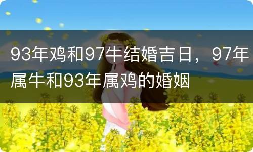 93年鸡和97牛结婚吉日，97年属牛和93年属鸡的婚姻